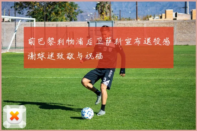 前巴黎利物浦后卫萨科宣布退役感谢球迷致敬与祝福