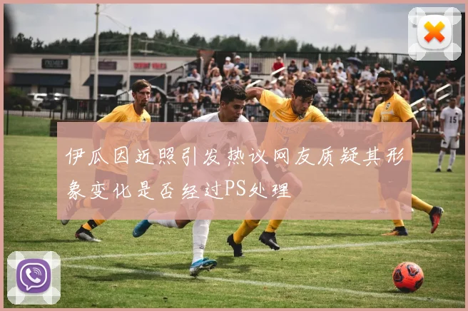 伊瓜因近照引发热议网友质疑其形象变化是否经过PS处理