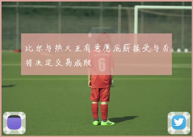 比尔与热火互有意愿底薪接受与否将决定交易成败