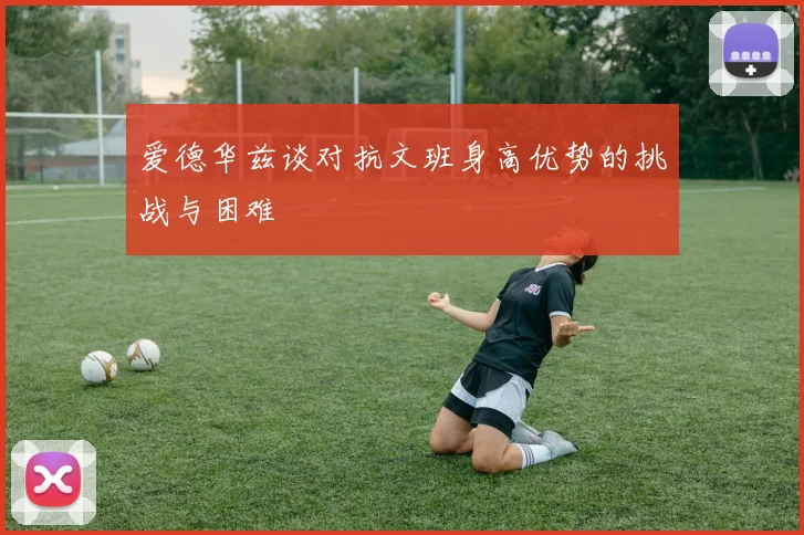 爱德华兹谈对抗文班身高优势的挑战与困难