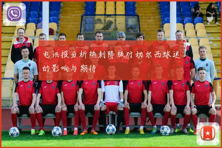 电讯报分析热刺降级对切尔西球迷的影响与期待