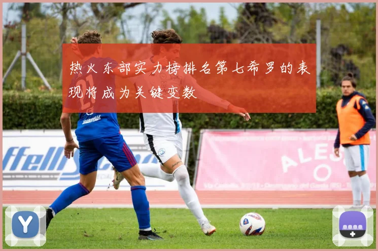 热火东部实力榜排名第七希罗的表现将成为关键变数