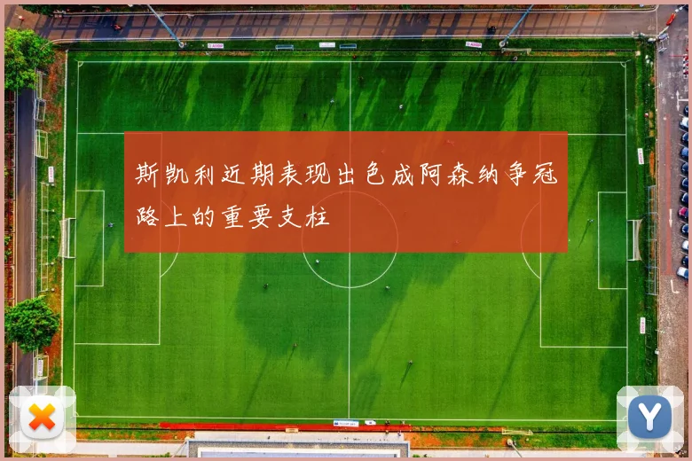 斯凯利近期表现出色成阿森纳争冠路上的重要支柱