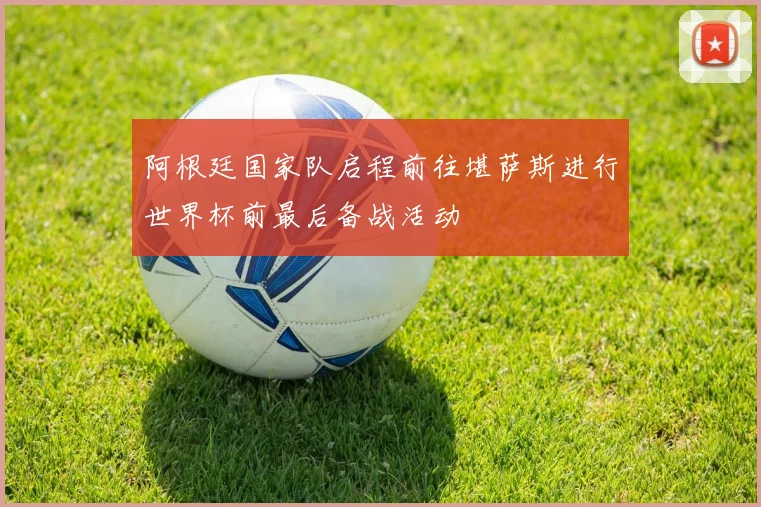 阿根廷国家队启程前往堪萨斯进行世界杯前最后备战活动